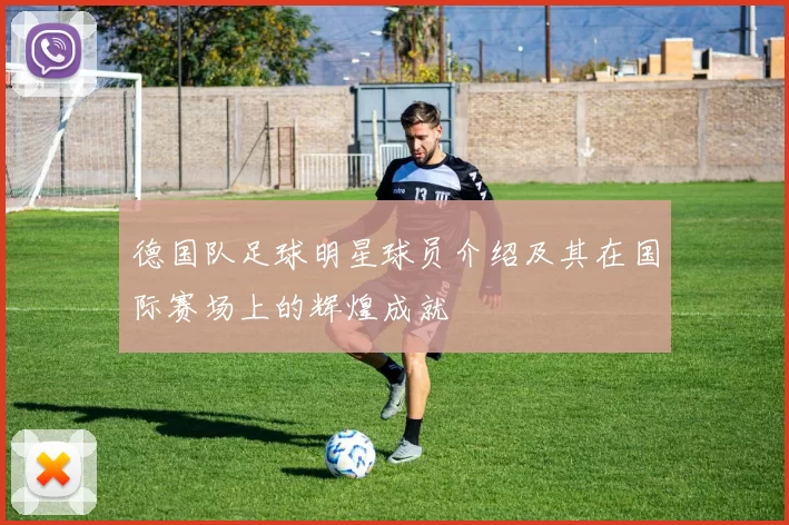 德国队足球明星球员介绍及其在国际赛场上的辉煌成就