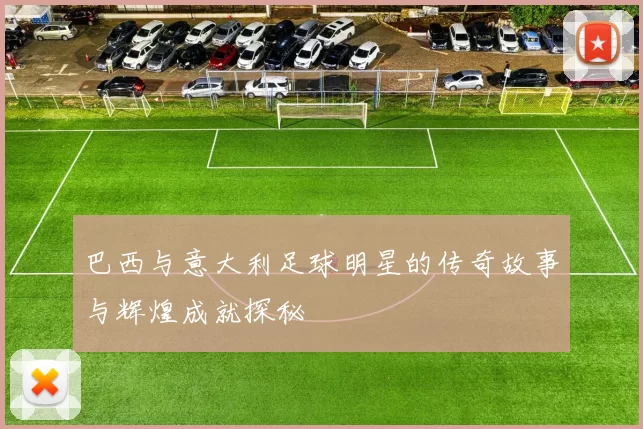 巴西与意大利足球明星的传奇故事与辉煌成就探秘