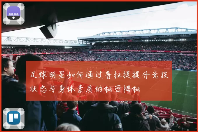 足球明星如何通过普拉提提升竞技状态与身体素质的秘密揭秘