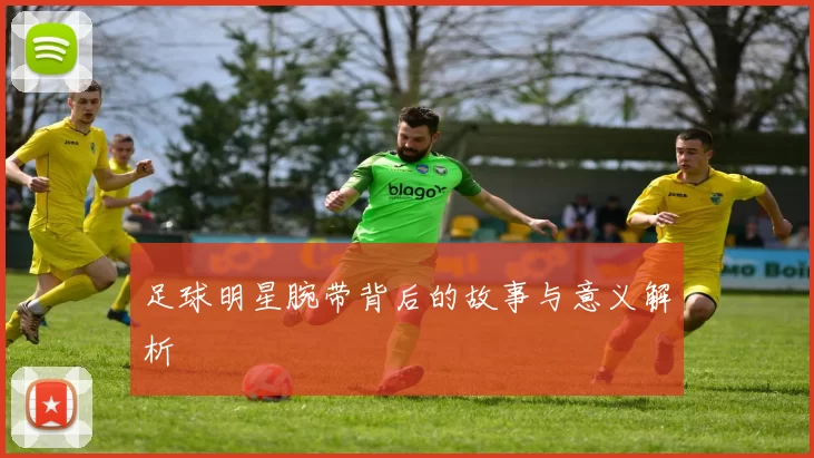 足球明星腕带背后的故事与意义解析