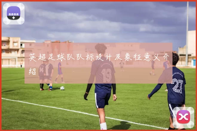 英超足球队队标设计及象征意义介绍