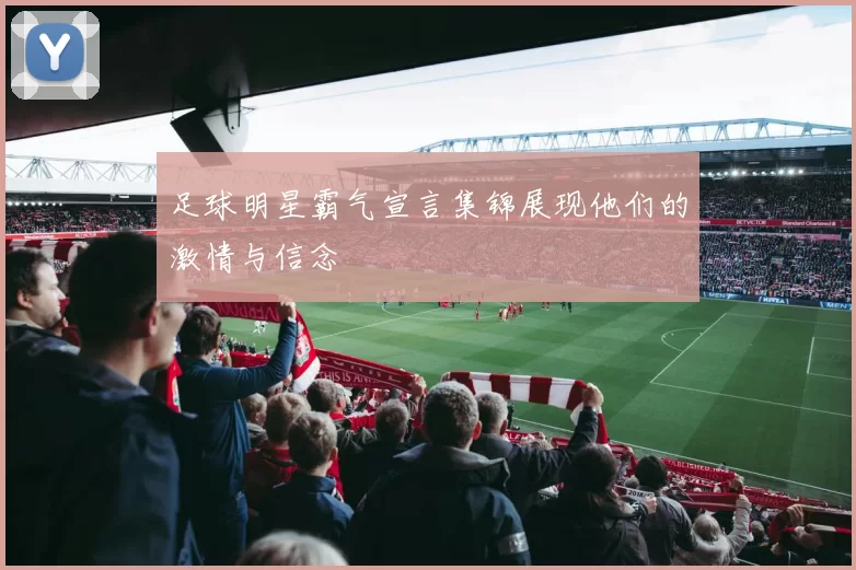 足球明星霸气宣言集锦展现他们的激情与信念