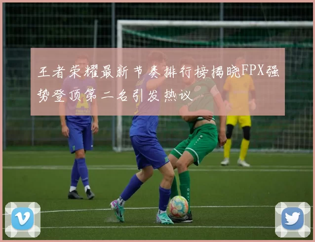王者荣耀最新节奏排行榜揭晓FPX强势登顶第二名引发热议