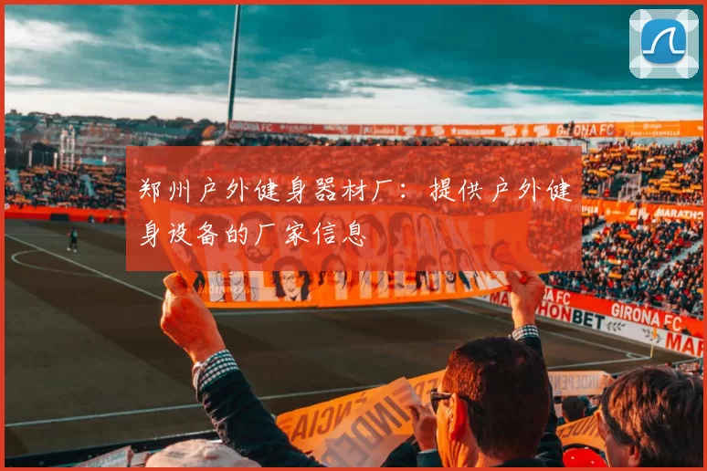 郑州户外健身器材厂：提供户外健身设备的厂家信息