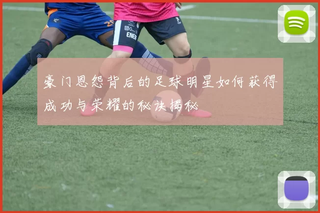 豪门恩怨背后的足球明星如何获得成功与荣耀的秘诀揭秘