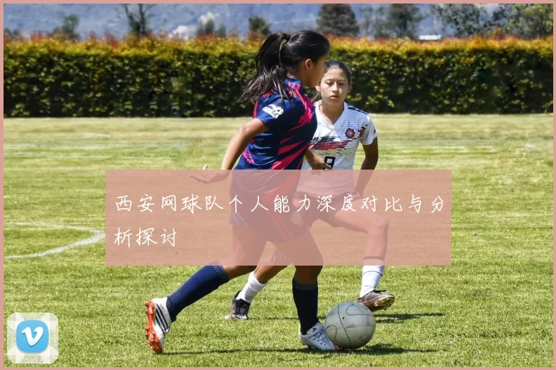 西安网球队个人能力深度对比与分析探讨