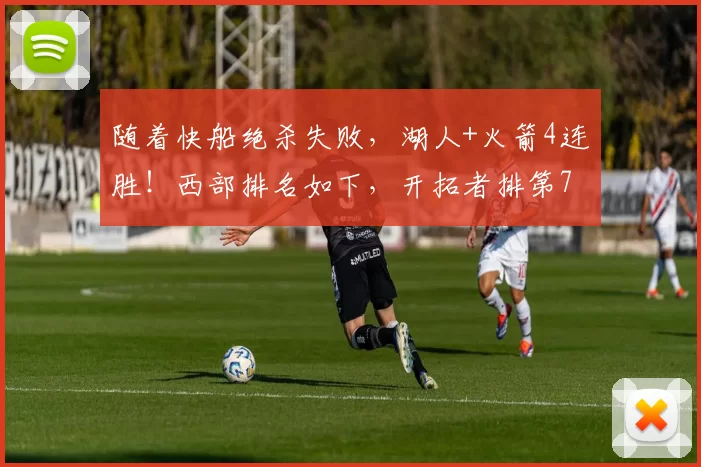 随着快船绝杀失败，湖人+火箭4连胜！西部排名如下，开拓者排第7