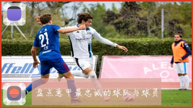 盘点意甲最忠诚的球队与球员