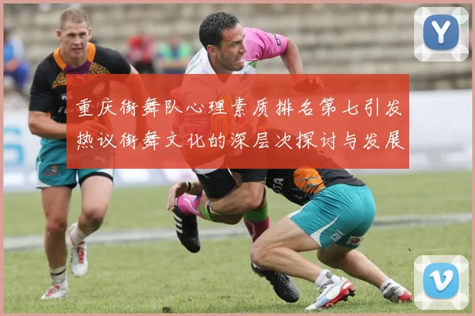 重庆街舞队心理素质排名第七引发热议街舞文化的深层次探讨与发展