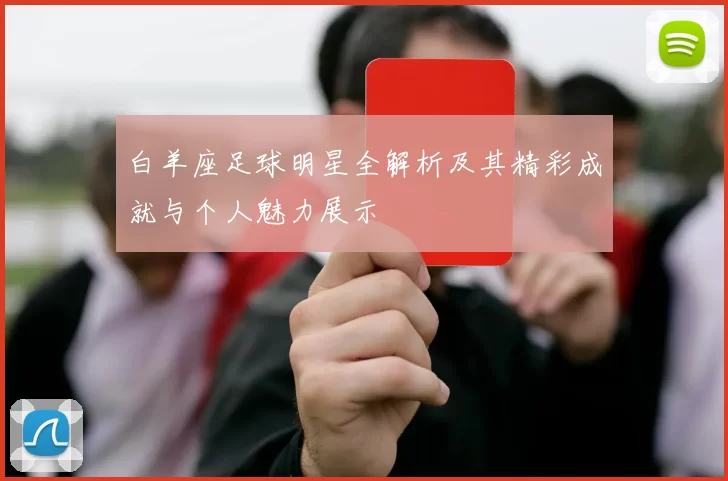 白羊座足球明星全解析及其精彩成就与个人魅力展示