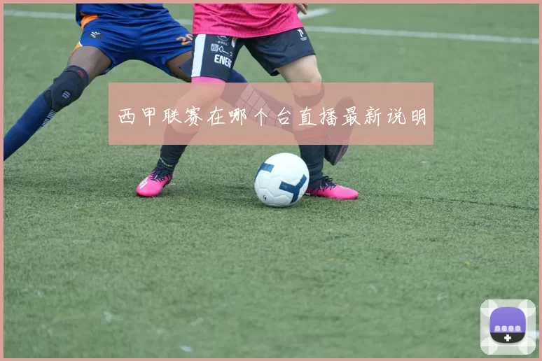 西甲联赛在哪个台直播最新说明