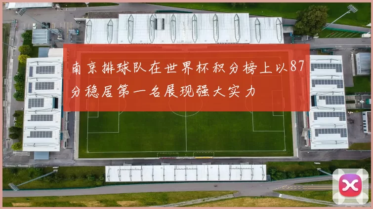 南京排球队在世界杯积分榜上以87分稳居第一名展现强大实力