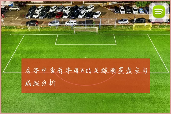 名字中含有字母w的足球明星盘点与成就分析