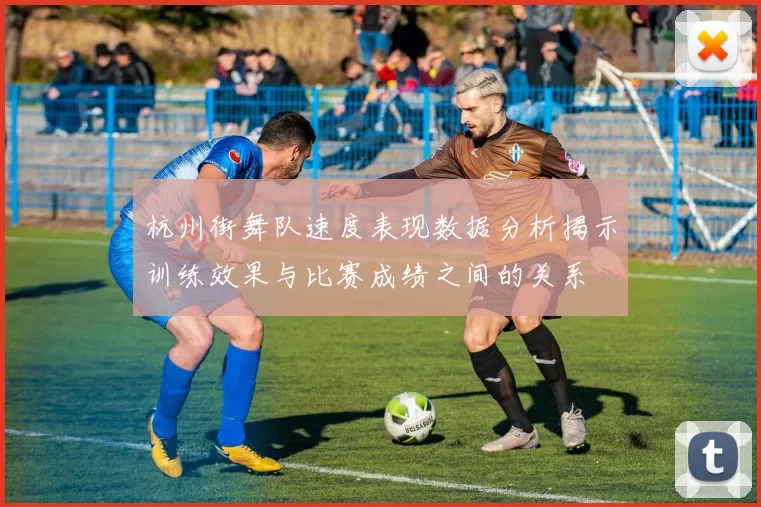 杭州街舞队速度表现数据分析揭示训练效果与比赛成绩之间的关系