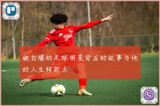 被打爆的足球明星背后的故事与他的人生转折点