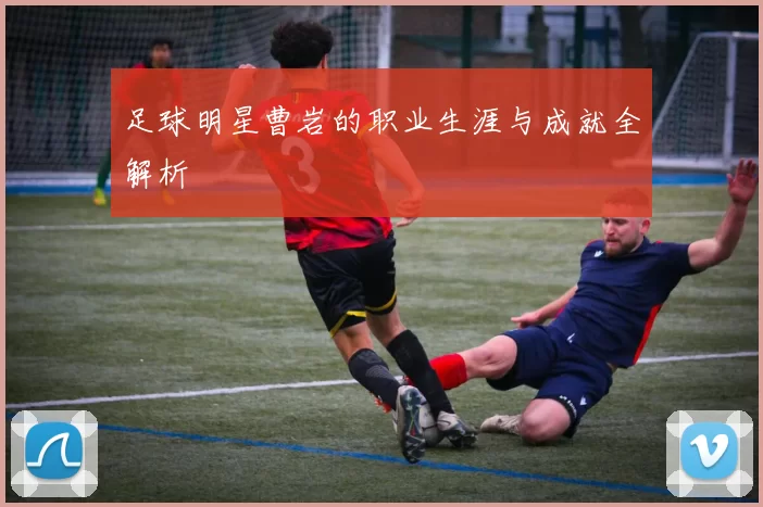 足球明星曹岩的职业生涯与成就全解析