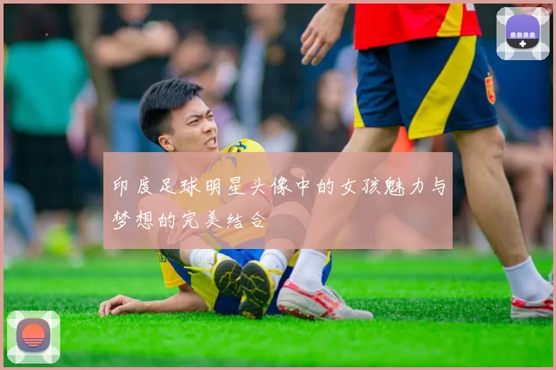 印度足球明星头像中的女孩魅力与梦想的完美结合
