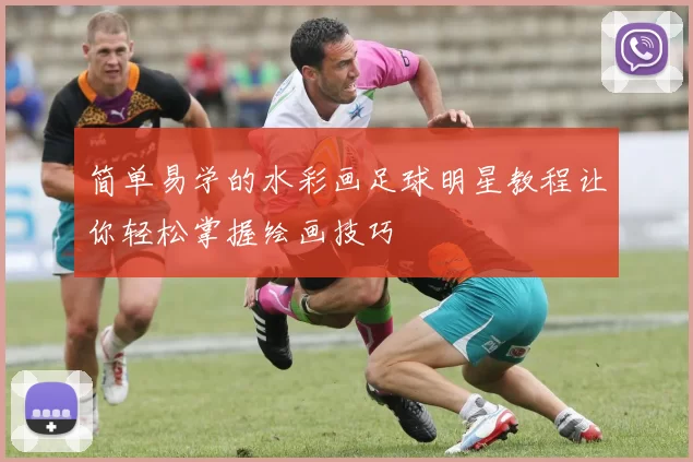 简单易学的水彩画足球明星教程让你轻松掌握绘画技巧