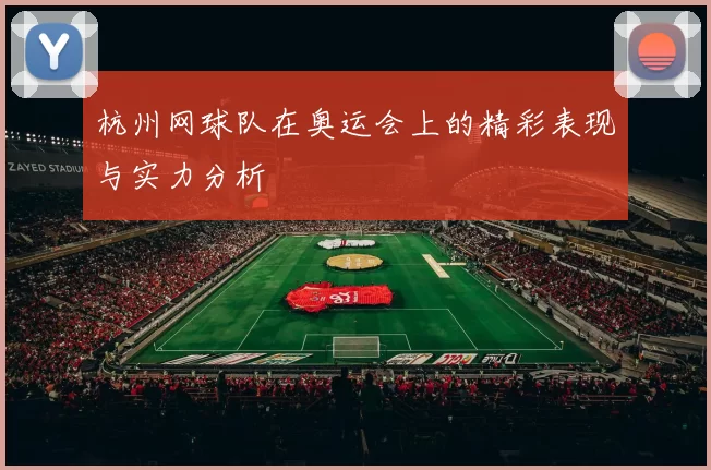 杭州网球队在奥运会上的精彩表现与实力分析