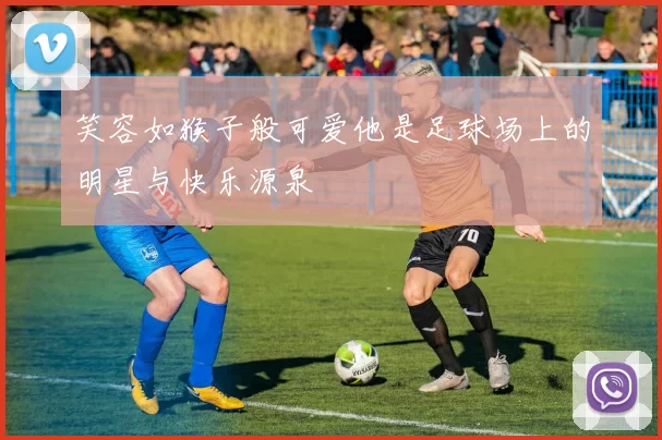 笑容如猴子般可爱他是足球场上的明星与快乐源泉