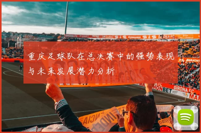 重庆足球队在总决赛中的强势表现与未来发展潜力分析