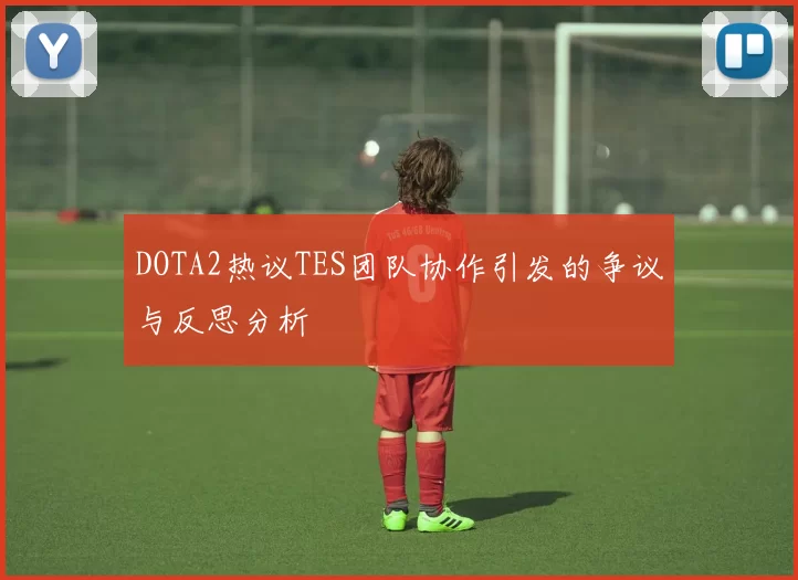 DOTA2热议TES团队协作引发的争议与反思分析