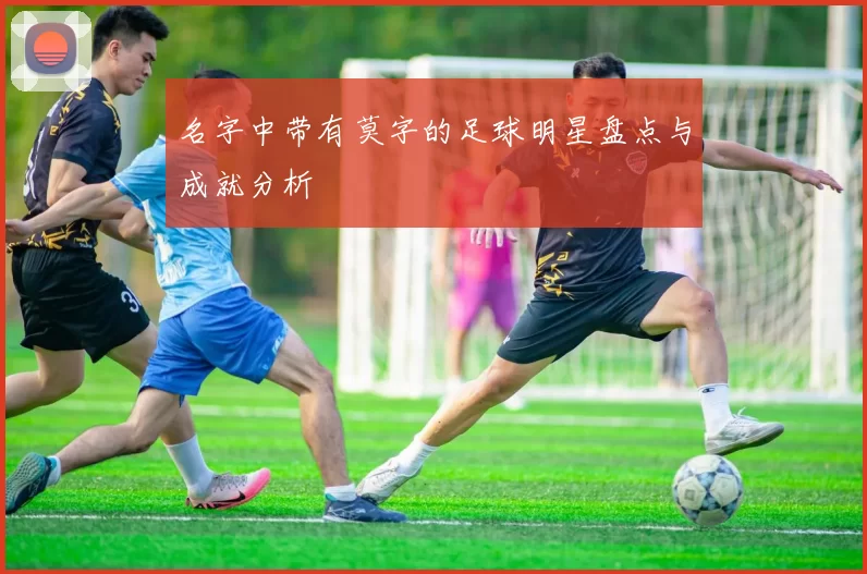 名字中带有莫字的足球明星盘点与成就分析