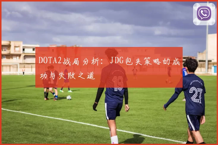 DOTA2战局分析：JDG包夹策略的成功与失败之道