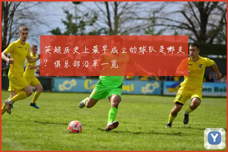 英超历史上最早成立的球队是哪支？俱乐部沿革一览