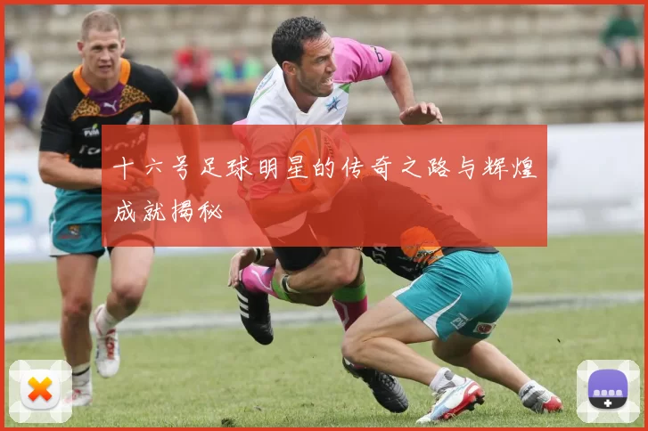 十六号足球明星的传奇之路与辉煌成就揭秘