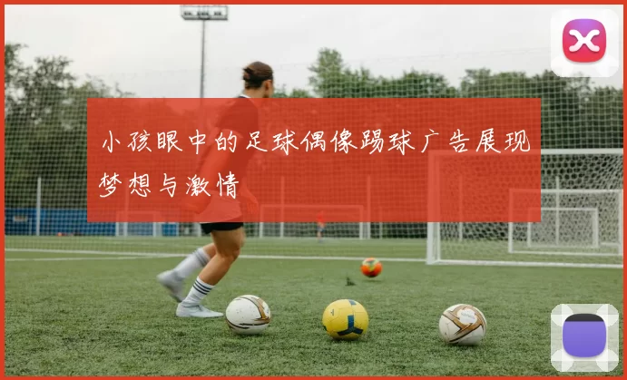 小孩眼中的足球偶像踢球广告展现梦想与激情