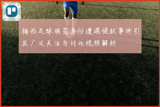 梅西足球明星身份遭遇侵权事件引发广泛关注与讨论视频解析