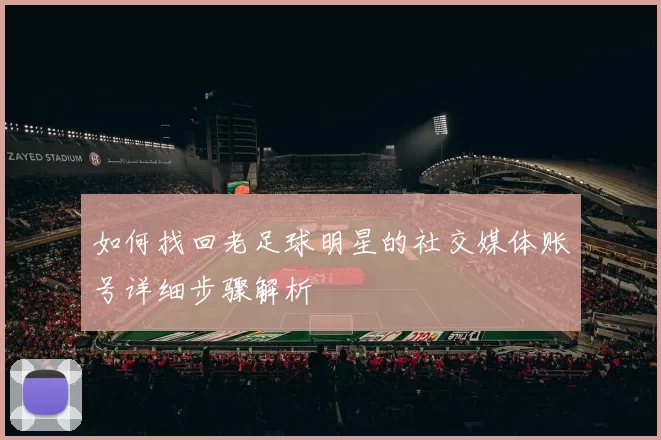 如何找回老足球明星的社交媒体账号详细步骤解析