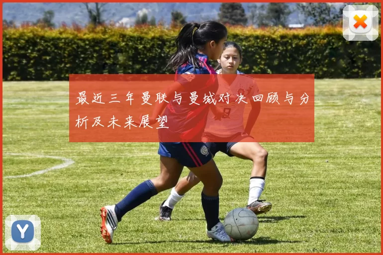 最近三年曼联与曼城对决回顾与分析及未来展望