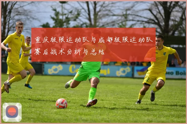 重庆极限运动队与成都极限运动队赛后战术分析与总结
