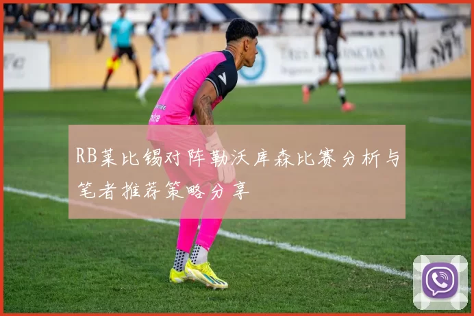 RB莱比锡对阵勒沃库森比赛分析与笔者推荐策略分享