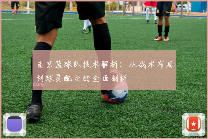 南京篮球队技术解析：从战术布局到球员配合的全面剖析