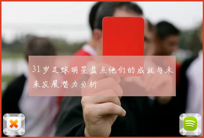 31岁足球明星盘点他们的成就与未来发展潜力分析