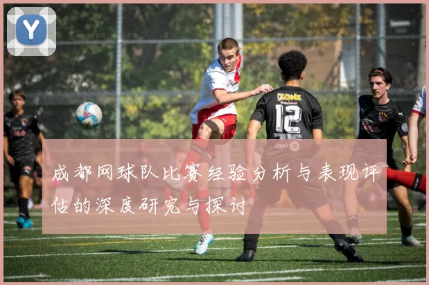 成都网球队比赛经验分析与表现评估的深度研究与探讨