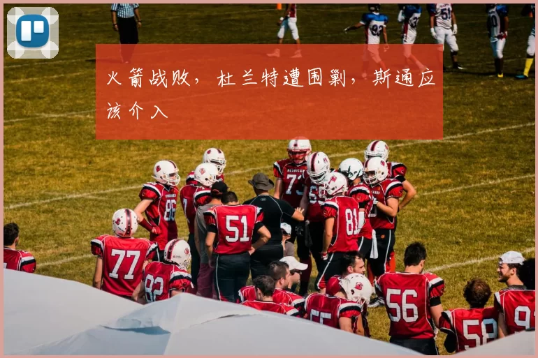 火箭战败，杜兰特遭围剿，斯通应该介入