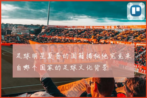 足球明星夏普的国籍揭秘他究竟来自哪个国家的足球文化背景
