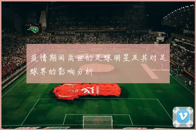 疫情期间离世的足球明星及其对足球界的影响分析