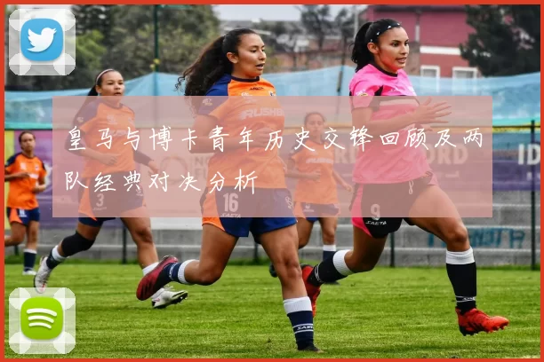 皇马与博卡青年历史交锋回顾及两队经典对决分析