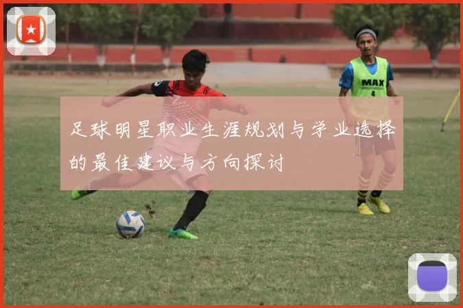 足球明星职业生涯规划与学业选择的最佳建议与方向探讨