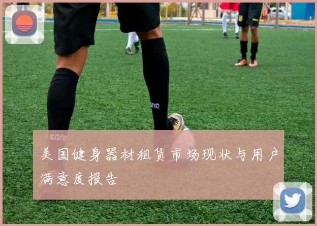 美国健身器材租赁市场现状与用户满意度报告