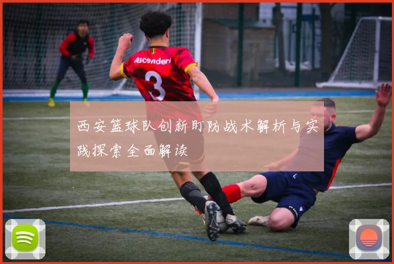西安篮球队创新盯防战术解析与实践探索全面解读