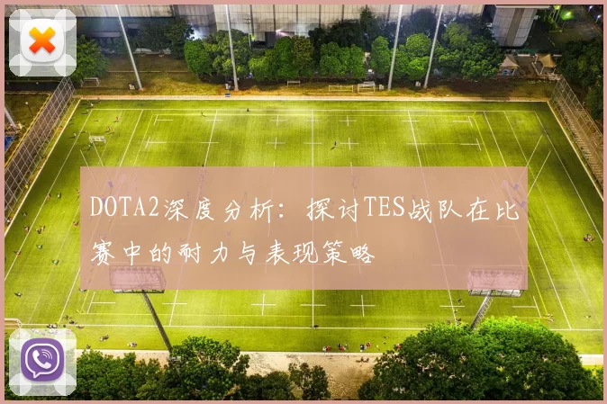 DOTA2深度分析：探讨TES战队在比赛中的耐力与表现策略