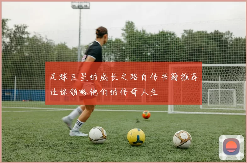足球巨星的成长之路自传书籍推荐让你领略他们的传奇人生
