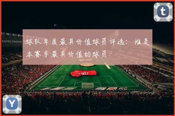 球队年度最具价值球员评选：谁是本赛季最具价值的球员