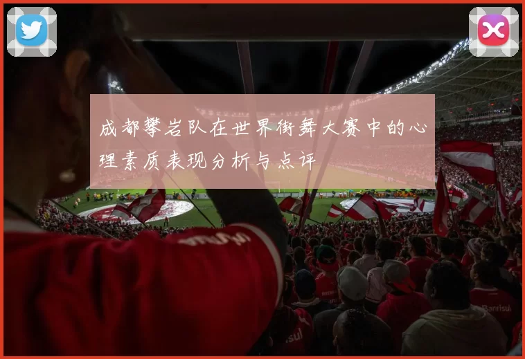 成都攀岩队在世界街舞大赛中的心理素质表现分析与点评